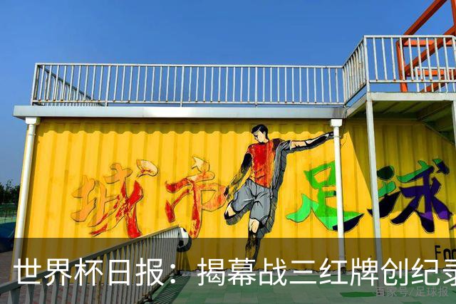 世界杯日报：揭幕战三红牌创纪录 韩国为亚洲球队取首胜